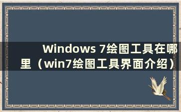 Windows 7绘图工具在哪里（win7绘图工具界面介绍）